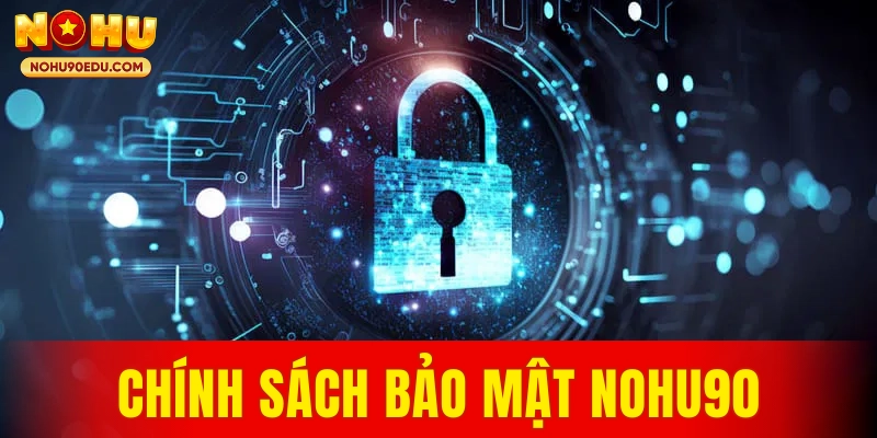 Chính Sách Bảo Mật Nohu90 Mới Cam Kết An Toàn Dữ Liệu Hội Viên