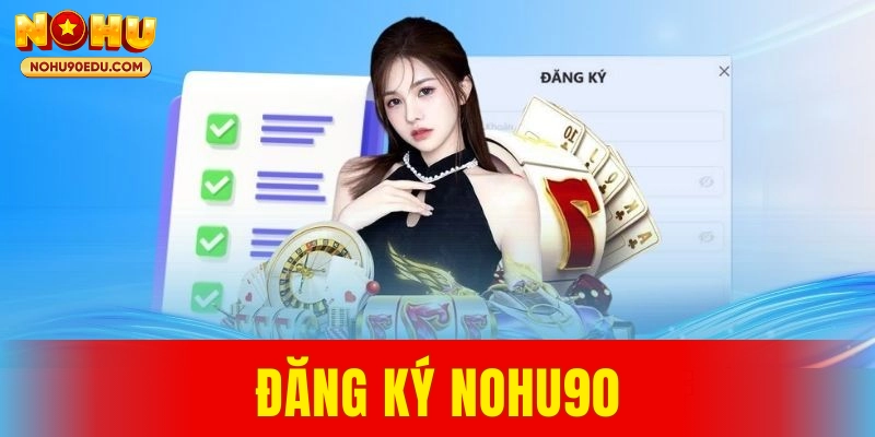 Hướng Dẫn Đăng Ký Nohu90 Chi Tiết Và Dễ Thực Hiện